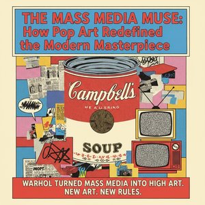 The Mass Media Muse: How Pop Art Redefined the Modern Masterpiece