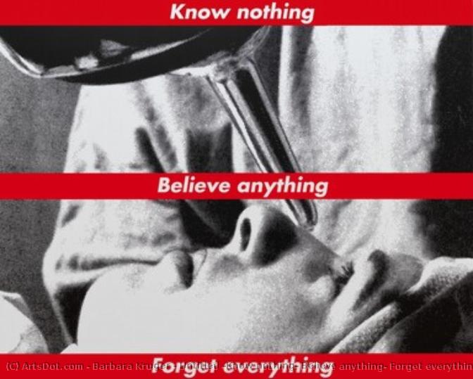 Untitled (know Nothing, Believe Anything, Forget Everything) — Barbara Kruger