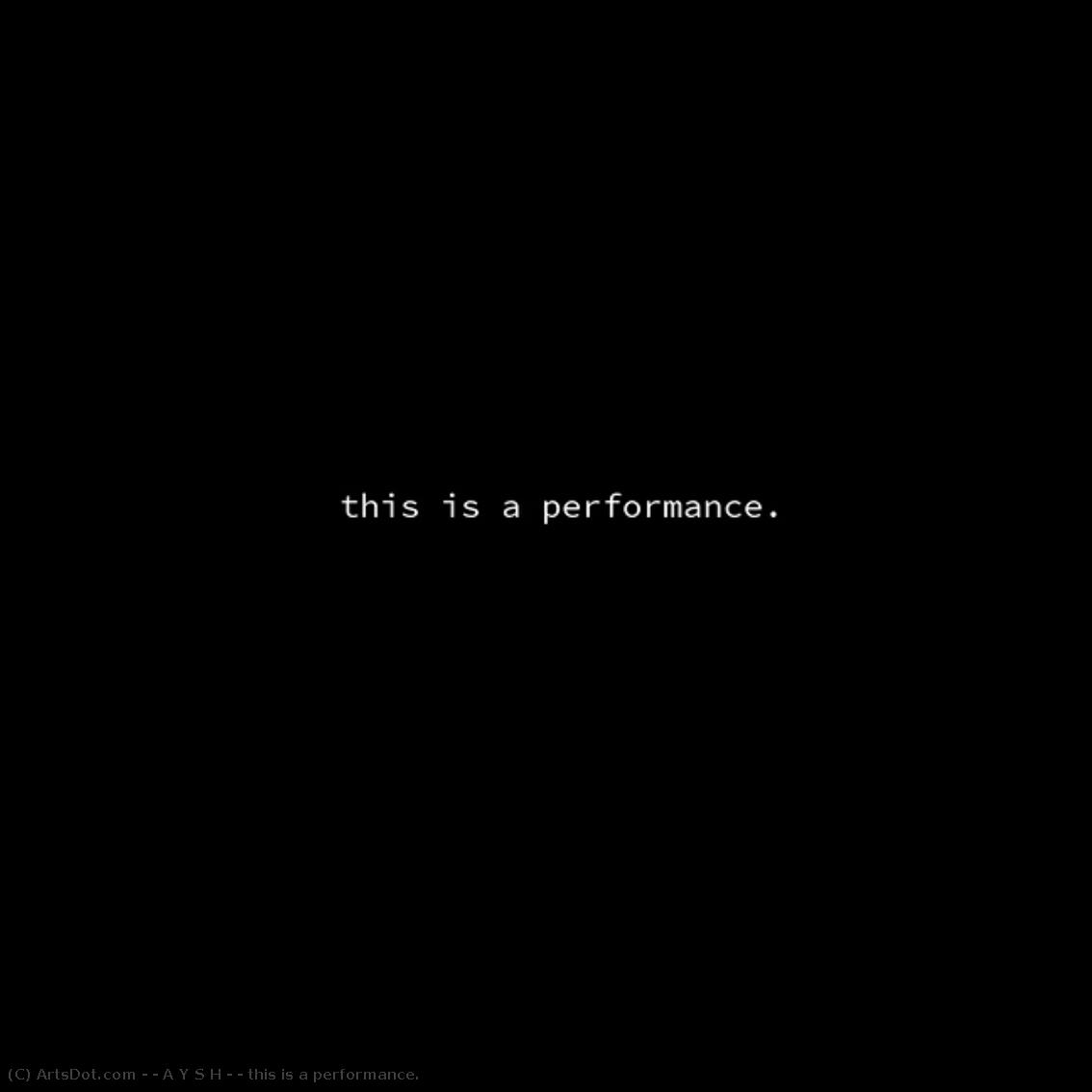 This Is A Performance. — [ A Y S H ]